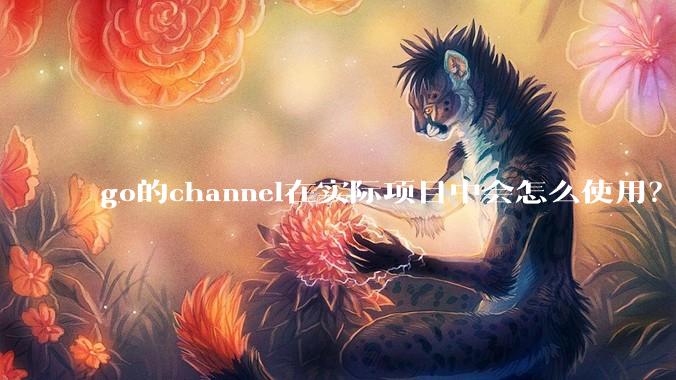 go的channel在实际项目中会怎么使用？