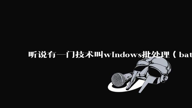 听说有一门技术叫windows批处理（bat），请问它有什么现实用途？