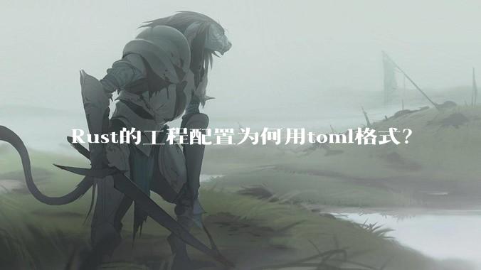 Rust的工程配置为何用toml格式？